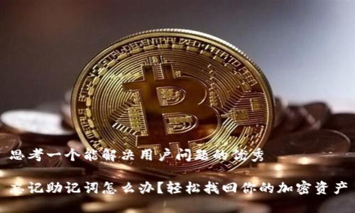 思考一个能解决用户问题的优秀

忘记助记词怎么办？轻松找回你的加密资产